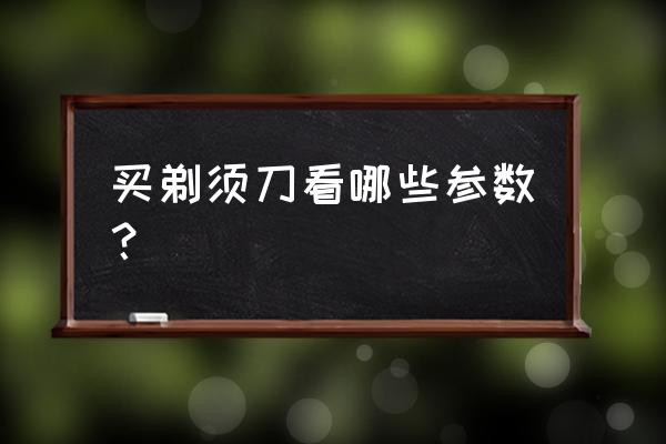 怎样选择购买剃须刀 买剃须刀看哪些参数？