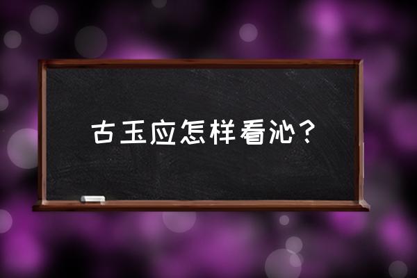 为什么古玉会有难闻的气味 古玉应怎样看沁？