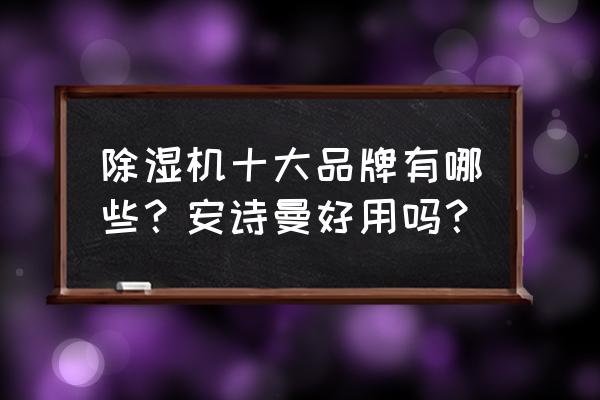 除湿机十大品牌排行及价格 除湿机十大品牌有哪些？安诗曼好用吗？