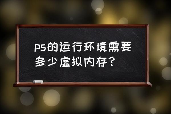 32g内存虚拟内存最佳设置 ps的运行环境需要多少虚拟内存？