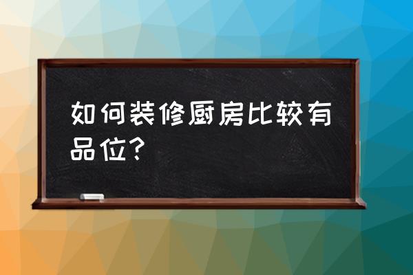 厨房怎么装修好看省钱 如何装修厨房比较有品位？