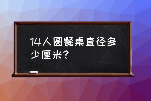 家庭用圆餐桌最实用尺寸 14人圆餐桌直径多少厘米？