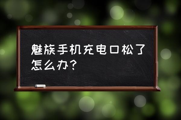 魅族max3充电慢维修方法 魅族手机充电口松了怎么办？