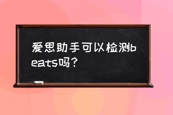 beats入耳式耳机怎么一眼看真假 爱思助手可以检测beats吗？