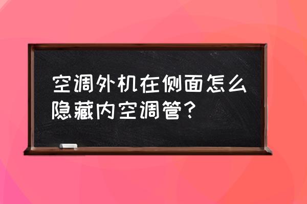 隐藏式手机盒的方法 空调外机在侧面怎么隐藏内空调管？