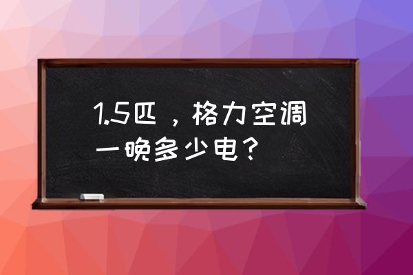 开四个小时空调大概要多少钱 1.5匹，格力空调一晚多少电？