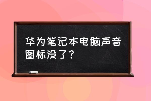 电脑突然没声音了怎么办笔记本 华为笔记本电脑声音图标没了？