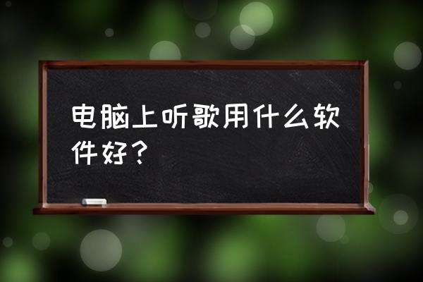 笔记本电脑用什么能听歌识曲 电脑上听歌用什么软件好？