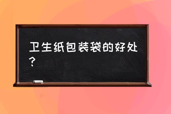 袋子做纸巾盒 卫生纸包装袋的好处？