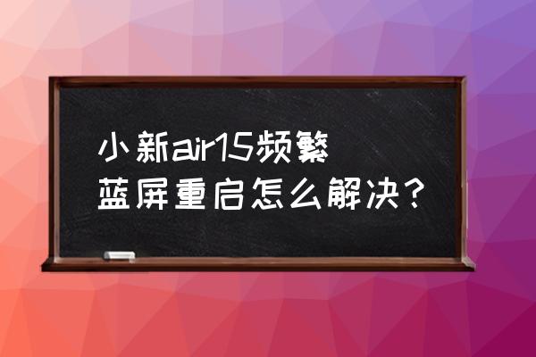 笔记本电脑一直重启蓝屏怎么办 小新air15频繁蓝屏重启怎么解决？