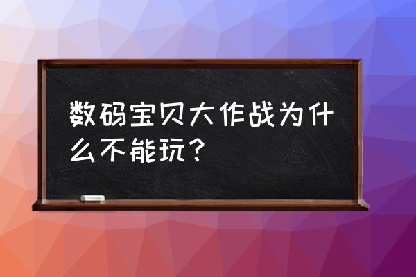 数码宝贝游戏单机中文版 数码宝贝大作战为什么不能玩？