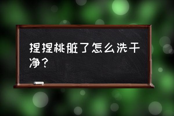 怎样洗桃子才能洗得最干净 捏捏桃脏了怎么洗干净？