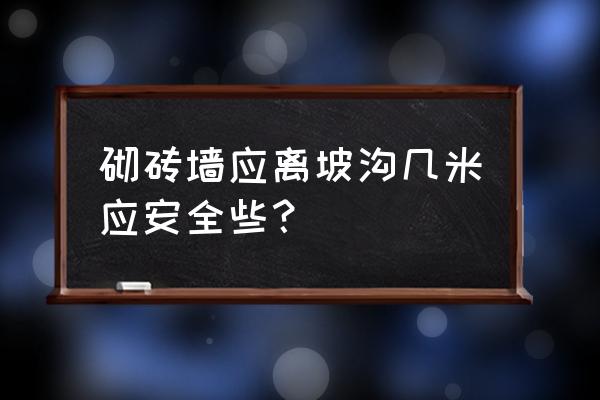 内墙抹灰工安全教育内容 砌砖墙应离坡沟几米应安全些？