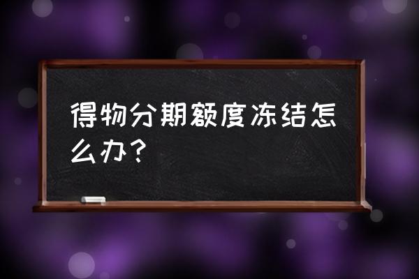 得物有自己的分期吗 得物分期额度冻结怎么办？