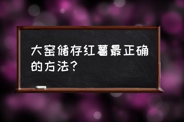 红薯大棚窖的建造方法 大窑储存红薯最正确的方法？