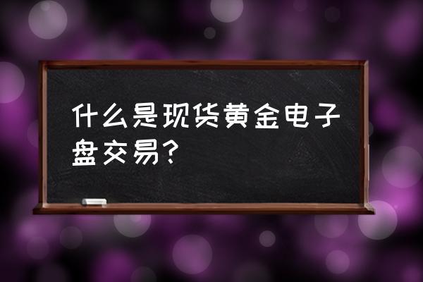 现货交易和资金盘的区别 什么是现货黄金电子盘交易？