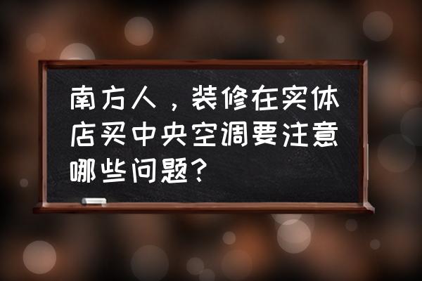 中央空调销售成功经验 南方人，装修在实体店买中央空调要注意哪些问题？