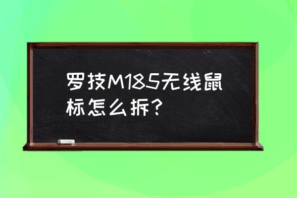 罗技m185无线鼠标需要关掉吗 罗技M185无线鼠标怎么拆？