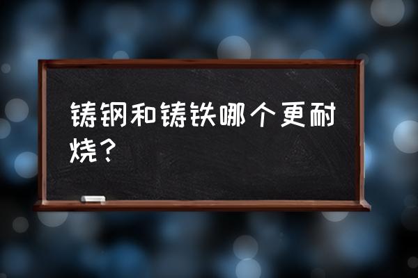 铸铁平台一览表 铸钢和铸铁哪个更耐烧？