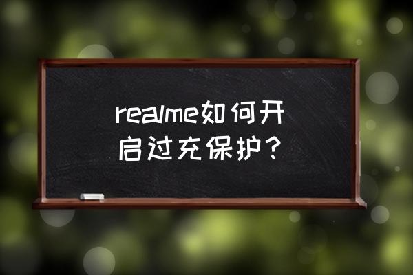 realmegtneo手机哪里设置充电效果 realme如何开启过充保护？