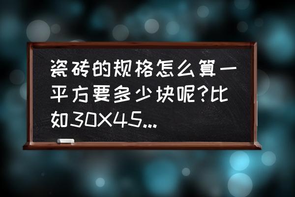 一个门多少平方怎么算 瓷砖的规格怎么算一平方要多少块呢?比如30X45的瓷砖一平方要多少块?怎样算呢？