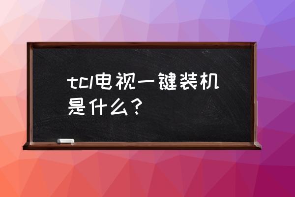 tcl电视v8g有多少分区 tcl电视一键装机是什么？