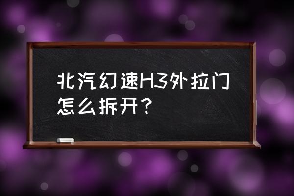 家用拉门怎么拆卸维修 北汽幻速H3外拉门怎么拆开？