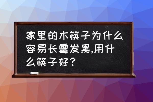 家庭小妙招筷子清洗方法 家里的木筷子为什么容易长霉发黑,用什么筷子好？