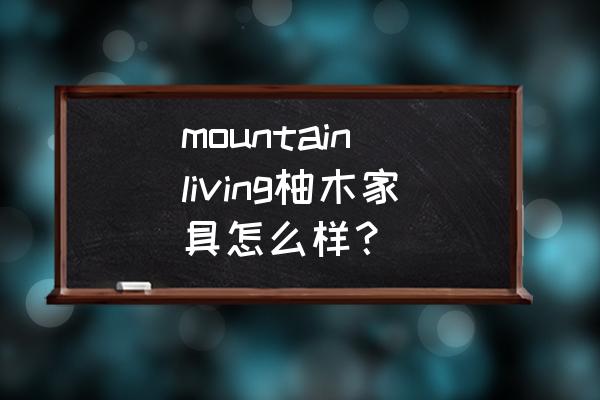 mountain living柚木家具怎么样？