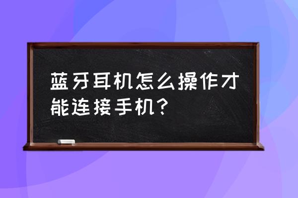 手机如何正确配对蓝牙耳机 蓝牙耳机怎么操作才能连接手机？