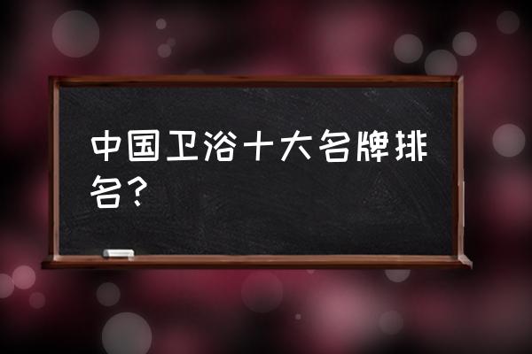 整体卫浴十大品牌排行榜 中国卫浴十大名牌排名？