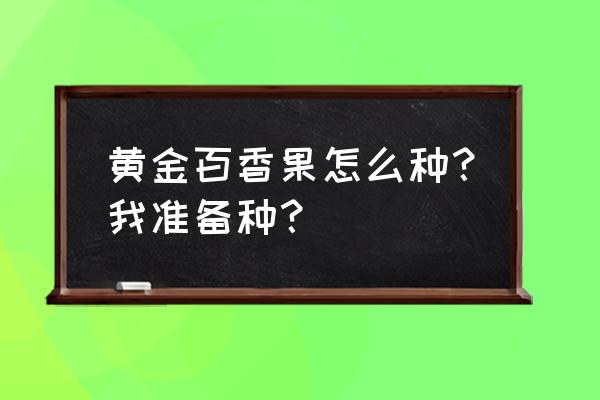 百香果霜冻后怎么恢复树势 黄金百香果怎么种？我准备种？