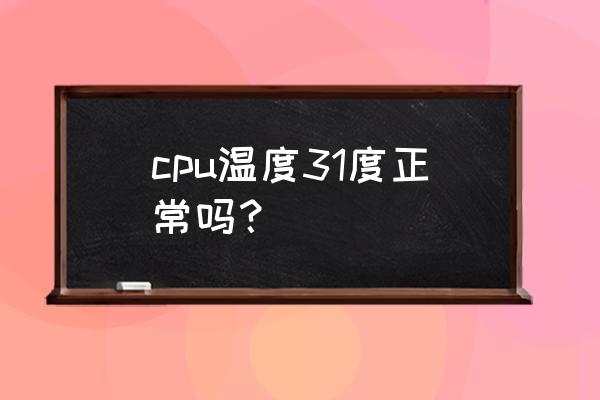 cpu温度多少是正常范围 cpu温度31度正常吗？