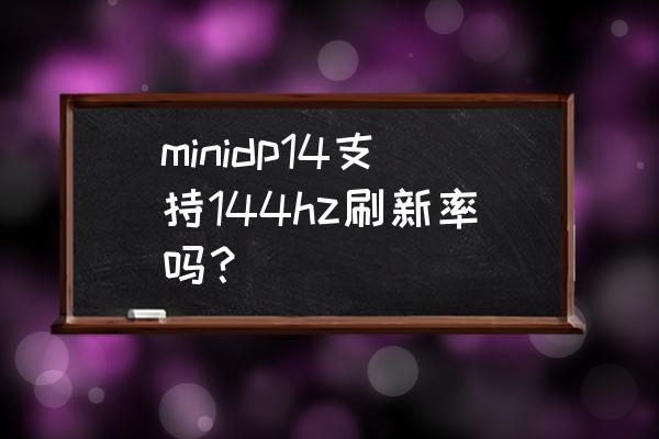 minidp接口和标准dp对比 minidp14支持144hz刷新率吗？