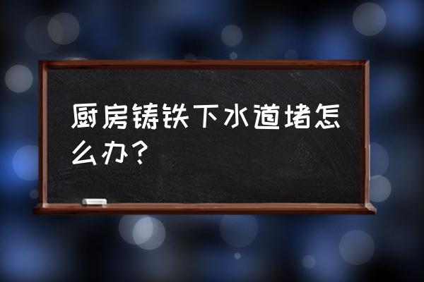 市政排水管道堵塞疏通方法 厨房铸铁下水道堵怎么办？