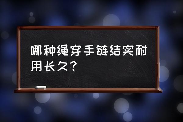 串手链用什么型号的弹力线最合适 哪种绳穿手链结实耐用长久？