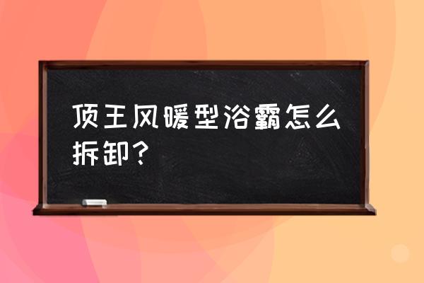 浴霸拆卸示意图 顶王风暖型浴霸怎么拆卸？