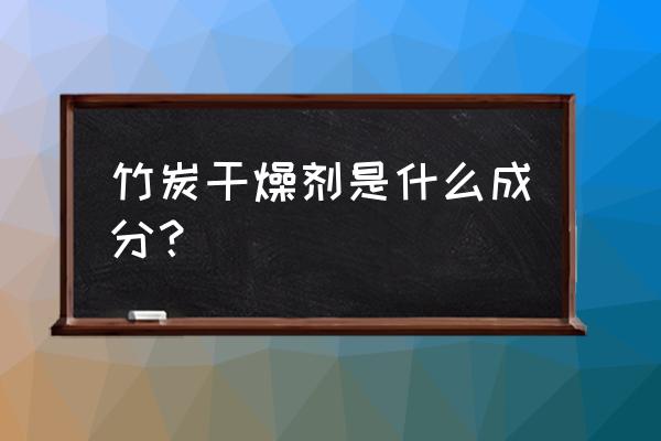 出口产品里面可以放干燥剂吗 竹炭干燥剂是什么成分？