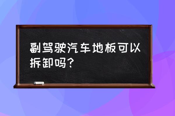 木地板重新拆装 副驾驶汽车地板可以拆卸吗？