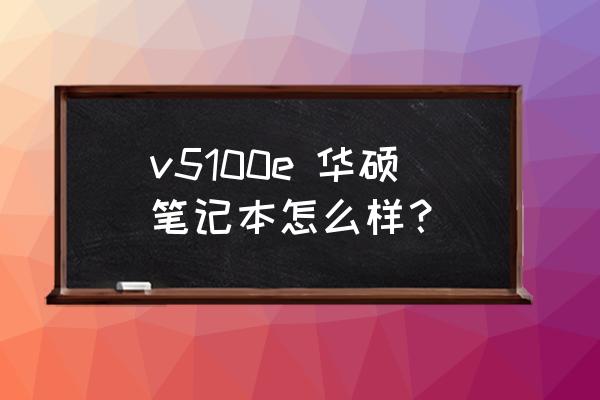 v5100e 华硕笔记本怎么样？