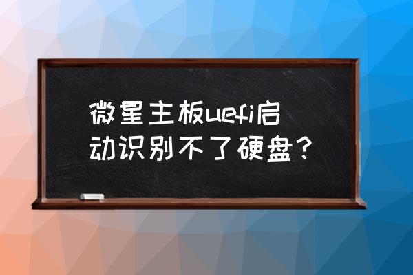 怎么调出机械硬盘 微星主板uefi启动识别不了硬盘？