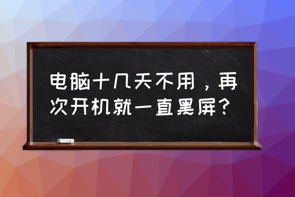 电脑一个小时不操作黑屏怎么打开 电脑十几天不用，再次开机就一直黑屏？