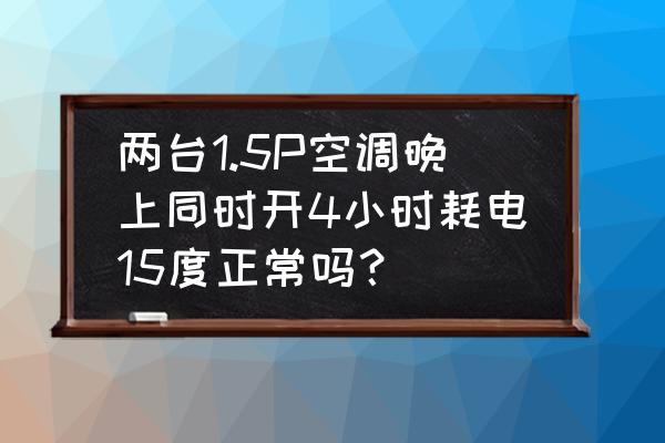 空调夜晚怎么开最省电 两台1.5P空调晚上同时开4小时耗电15度正常吗？