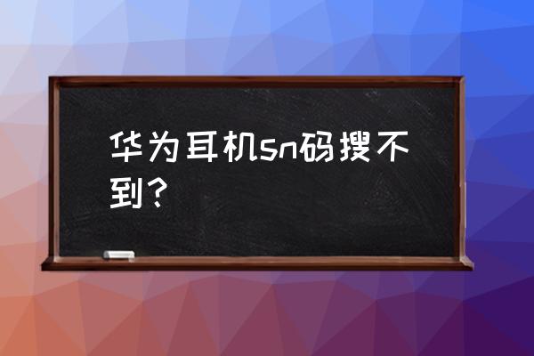 华为freebudspro耳机充不了电 华为耳机sn码搜不到？