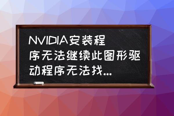 笔记本显卡驱动设置不可用怎么办 NVIDIA安装程序无法继续此图形驱动程序无法找到兼容的图形硬件？