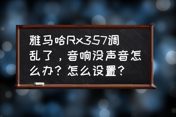 雅马哈rx-v375功放中文说明书 雅马哈Rx357调乱了，音响没声音怎么办？怎么设置？