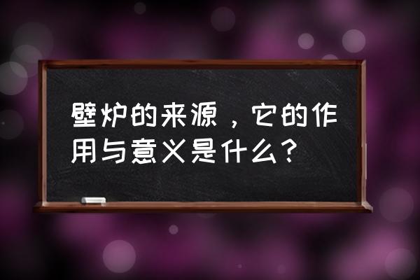 壁炉一直响怎么办 壁炉的来源，它的作用与意义是什么？