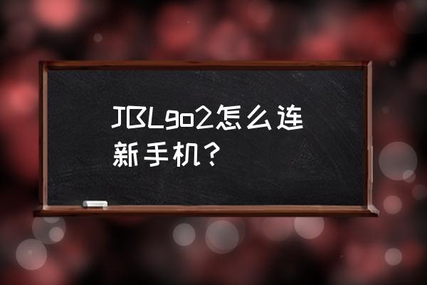 jbl go2怎么有线连接 JBLgo2怎么连新手机？