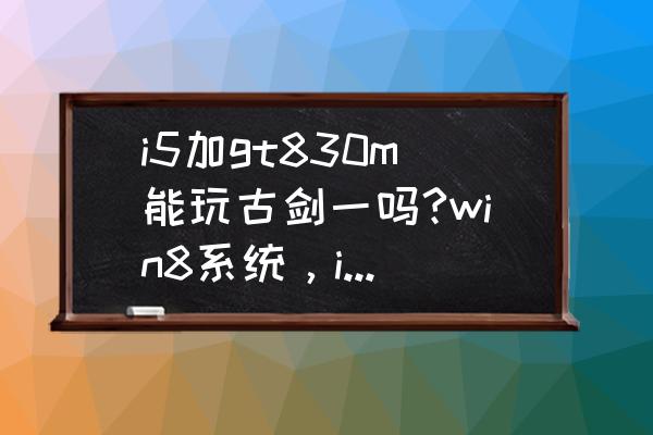 i5-5200装什么系统合适 i5加gt830m能玩古剑一吗?win8系统，i5-5200u，4g内存？