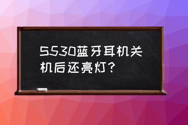 s530蓝牙耳机充电灯不亮怎么回事 S530蓝牙耳机关机后还亮灯？